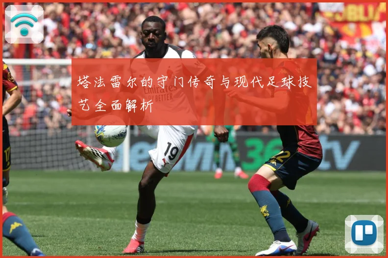 塔法雷尔的守门传奇与现代足球技艺全面解析