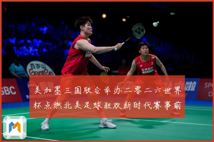 美加墨三国联合举办二零二六世界杯点燃北美足球狂欢新时代赛事前瞻