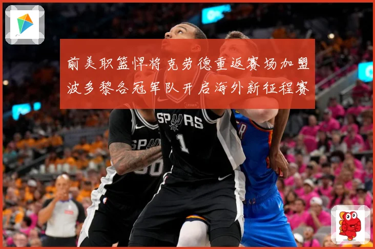 前美职篮悍将克劳德重返赛场加盟波多黎各冠军队开启海外新征程赛场复盘