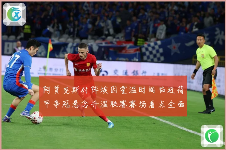 阿贾克斯对阵埃因霍温时间临近荷甲争冠悬念升温联赛赛场看点全面升级