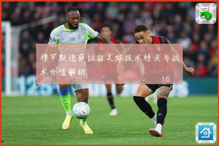 穆罕默德萨拉赫足球技术特点与战术价值解析