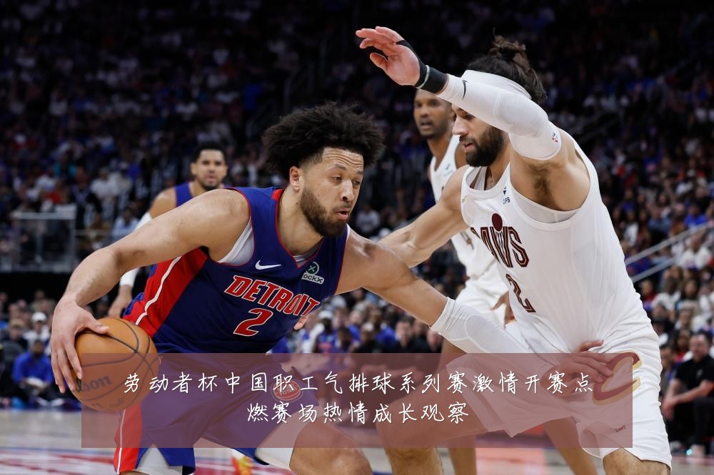劳动者杯中国职工气排球系列赛激情开赛点燃赛场热情成长观察