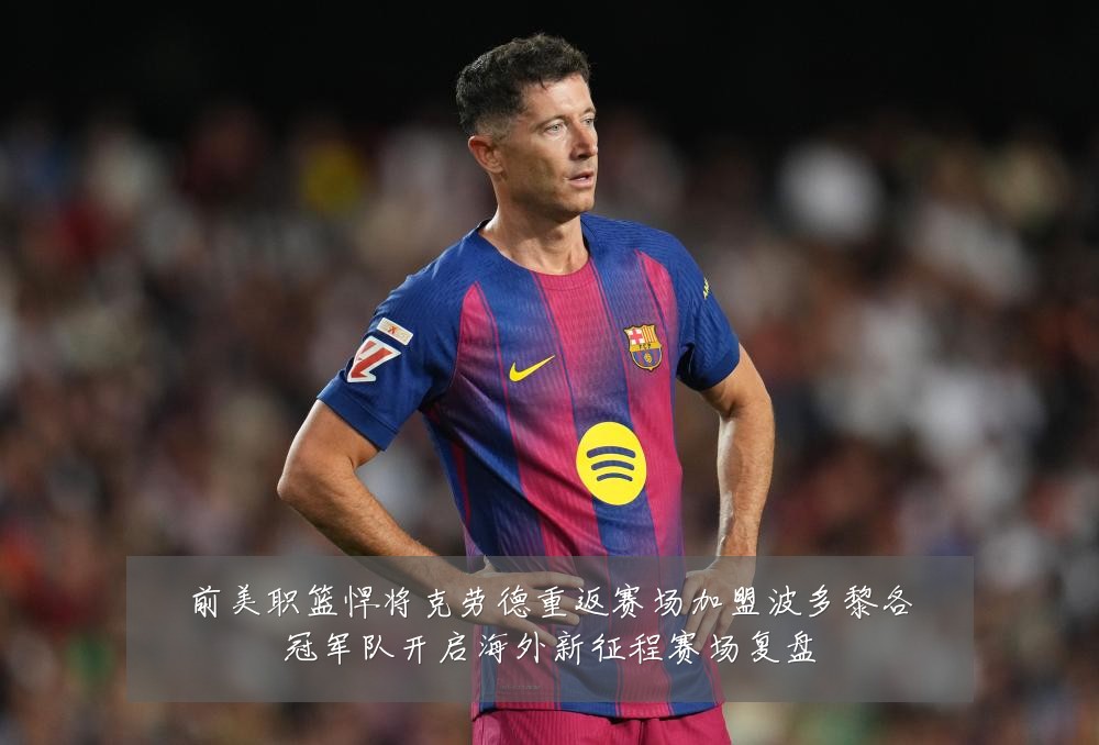 前美职篮悍将克劳德重返赛场加盟波多黎各冠军队开启海外新征程赛场复盘