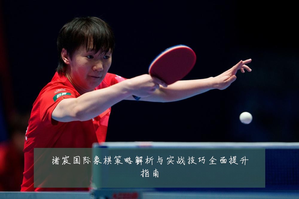 诸宸国际象棋策略解析与实战技巧全面提升指南