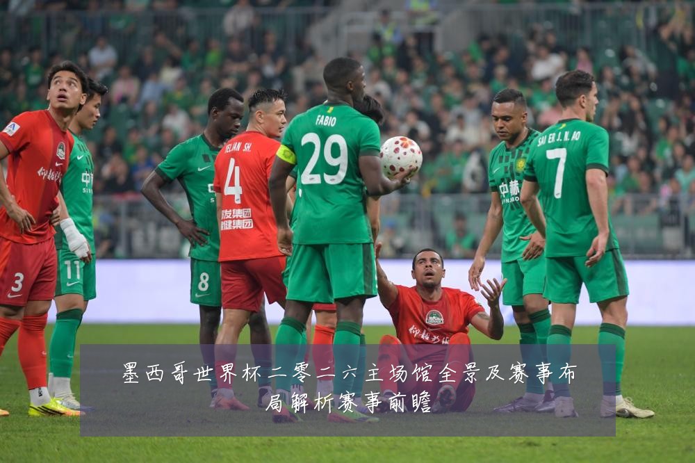 墨西哥世界杯二零二六主场馆全景及赛事布局解析赛事前瞻